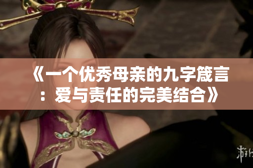 《一个优秀母亲的九字箴言：爱与责任的完美结合》