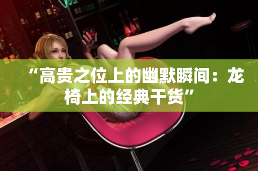 “高贵之位上的幽默瞬间：龙椅上的经典干货”