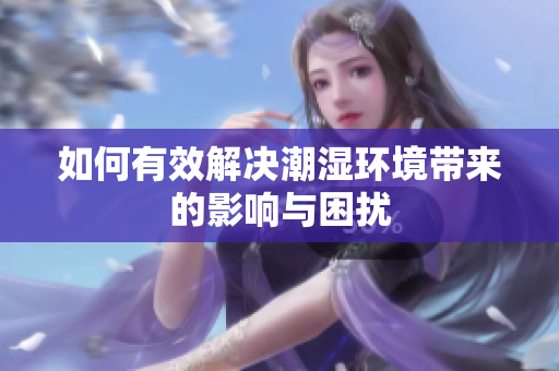 如何有效解决潮湿环境带来的影响与困扰