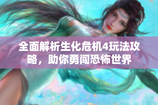 全面解析生化危机4玩法攻略，助你勇闯恐怖世界