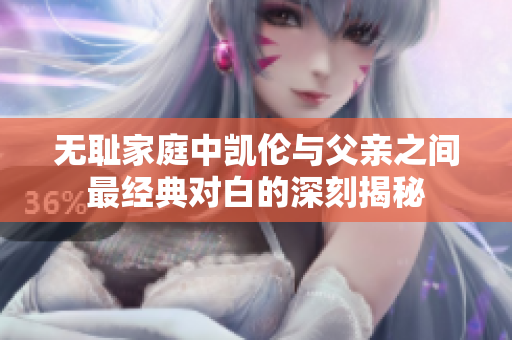 无耻家庭中凯伦与父亲之间最经典对白的深刻揭秘