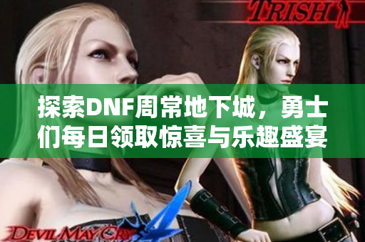 探索DNF周常地下城，勇士们每日领取惊喜与乐趣盛宴