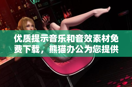 优质提示音乐和音效素材免费下载，熊猫办公为您提供丰富选择