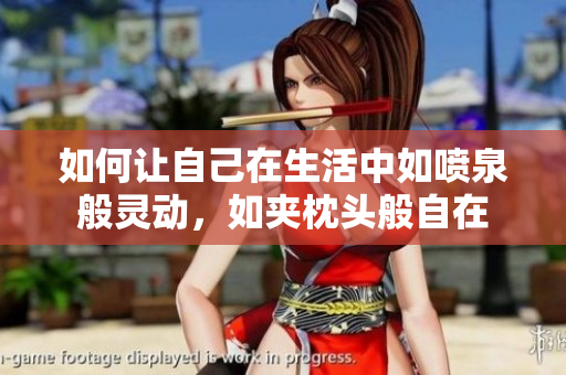 如何让自己在生活中如喷泉般灵动，如夹枕头般自在