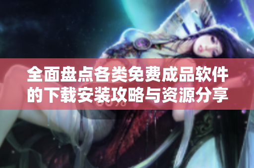 全面盘点各类免费成品软件的下载安装攻略与资源分享