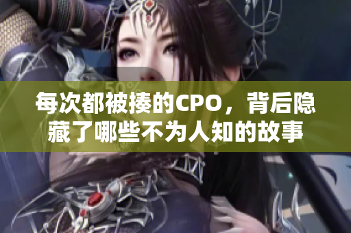 每次都被揍的CPO，背后隐藏了哪些不为人知的故事