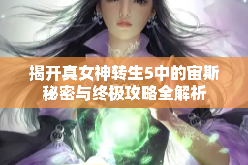 揭开真女神转生5中的宙斯秘密与终极攻略全解析
