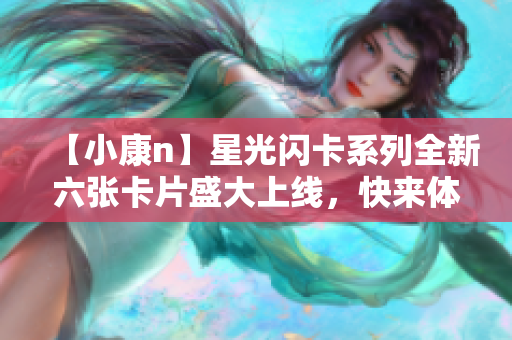 【小康n】星光闪卡系列全新六张卡片盛大上线，快来体验!