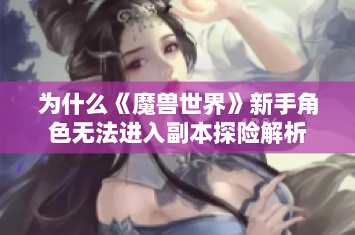 为什么《魔兽世界》新手角色无法进入副本探险解析