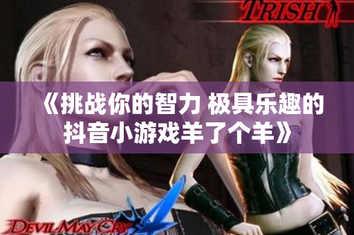 《挑战你的智力 极具乐趣的抖音小游戏羊了个羊》