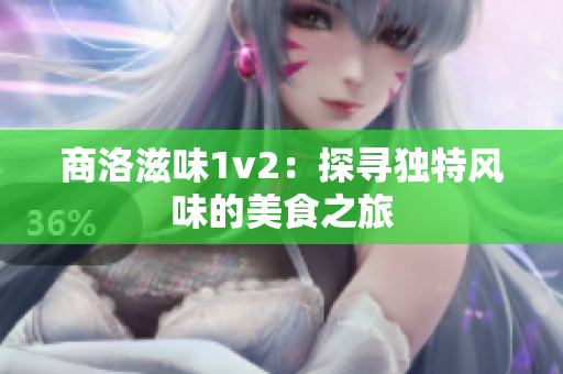 商洛滋味1v2：探寻独特风味的美食之旅