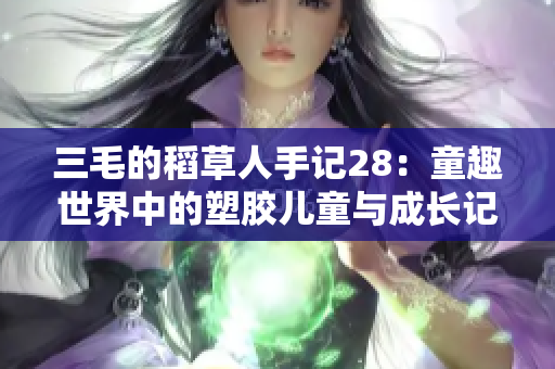 三毛的稻草人手记28：童趣世界中的塑胶儿童与成长记忆
