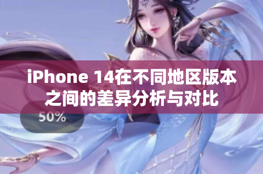 iPhone 14在不同地区版本之间的差异分析与对比