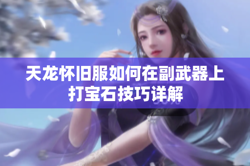 天龙怀旧服如何在副武器上打宝石技巧详解
