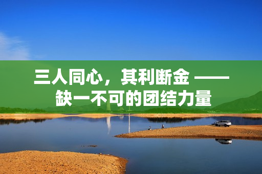 三人同心，其利断金 —— 缺一不可的团结力量