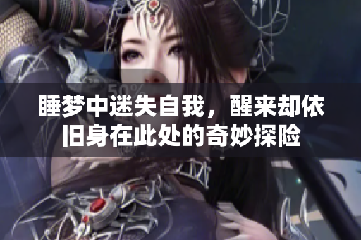 睡梦中迷失自我，醒来却依旧身在此处的奇妙探险