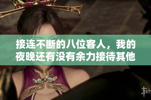 接连不断的八位客人，我的夜晚还有没有余力接待其他人呢