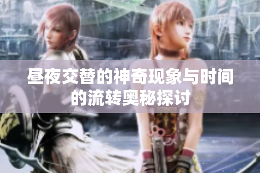 昼夜交替的神奇现象与时间的流转奥秘探讨
