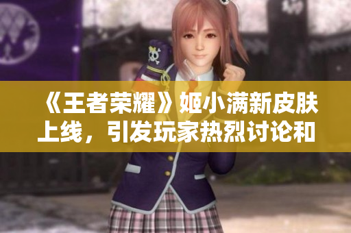 《王者荣耀》姬小满新皮肤上线，引发玩家热烈讨论和期待