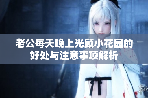 老公每天晚上光顾小花园的好处与注意事项解析