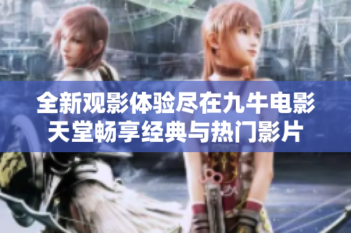 全新观影体验尽在九牛电影天堂畅享经典与热门影片