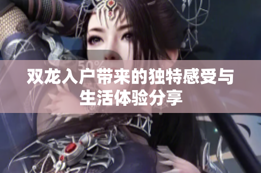 双龙入户带来的独特感受与生活体验分享