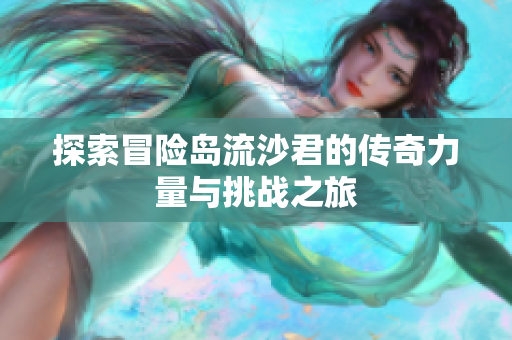 探索冒险岛流沙君的传奇力量与挑战之旅