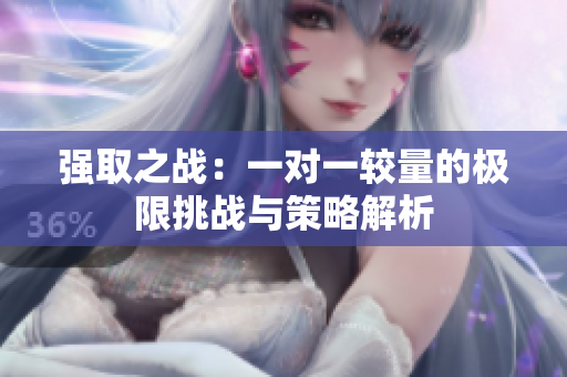 强取之战：一对一较量的极限挑战与策略解析