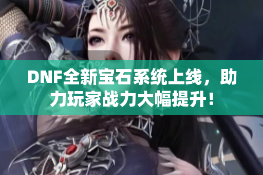 DNF全新宝石系统上线，助力玩家战力大幅提升！