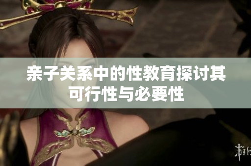 亲子关系中的性教育探讨其可行性与必要性