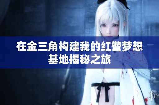 在金三角构建我的红警梦想基地揭秘之旅