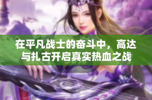 在平凡战士的奋斗中，高达与扎古开启真实热血之战