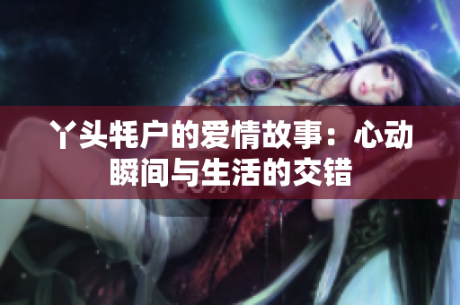 丫头牦户的爱情故事：心动瞬间与生活的交错
