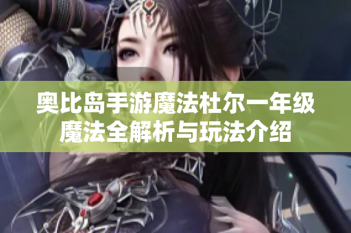 奥比岛手游魔法杜尔一年级魔法全解析与玩法介绍