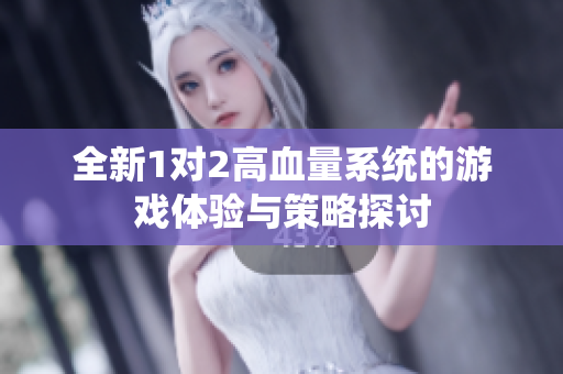 全新1对2高血量系统的游戏体验与策略探讨