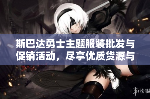 斯巴达勇士主题服装批发与促销活动，尽享优质货源与实惠价格
