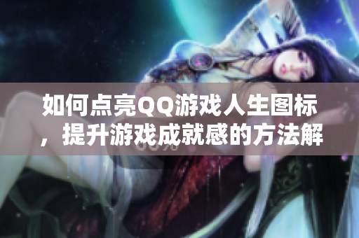 如何点亮QQ游戏人生图标，提升游戏成就感的方法解析