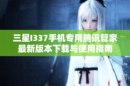 三星I337手机专用腾讯管家最新版本下载与使用指南