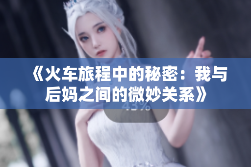 《火车旅程中的秘密：我与后妈之间的微妙关系》