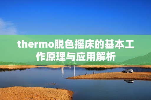 thermo脱色摇床的基本工作原理与应用解析