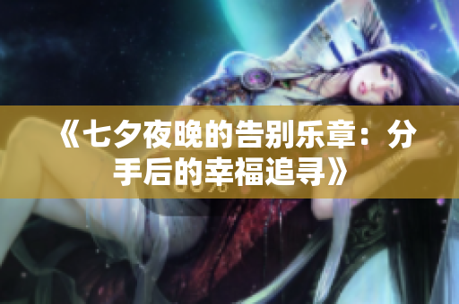 《七夕夜晚的告别乐章：分手后的幸福追寻》