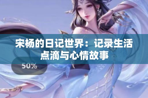 宋杨的日记世界：记录生活点滴与心情故事