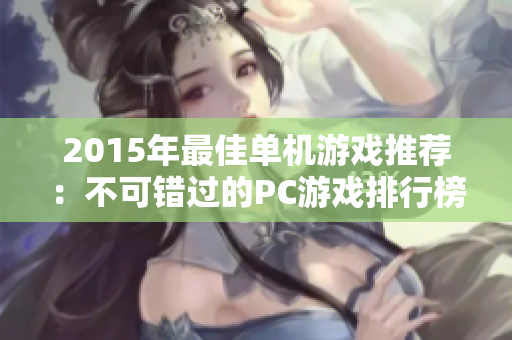 2015年最佳单机游戏推荐：不可错过的PC游戏排行榜解析
