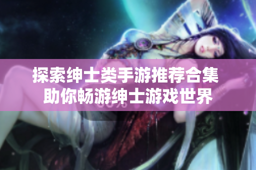 探索绅士类手游推荐合集 助你畅游绅士游戏世界