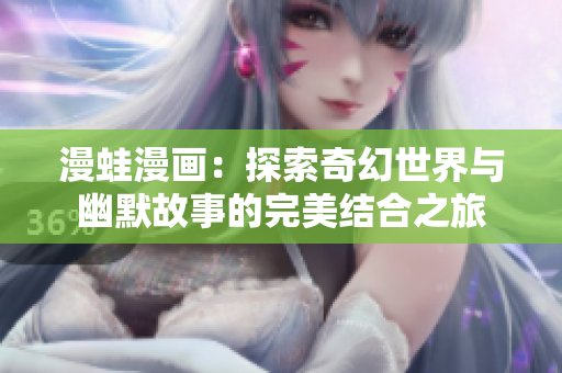 漫蛙漫画：探索奇幻世界与幽默故事的完美结合之旅