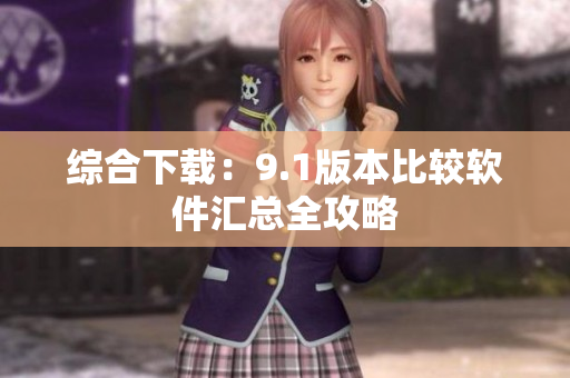 综合下载：9.1版本比较软件汇总全攻略