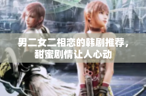 男二女二相恋的韩剧推荐，甜蜜剧情让人心动