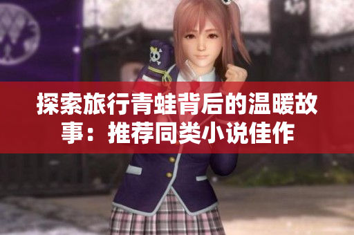 探索旅行青蛙背后的温暖故事：推荐同类小说佳作