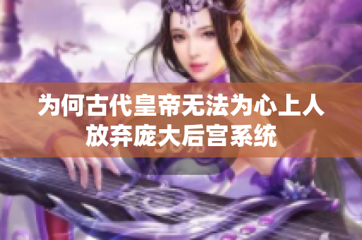 为何古代皇帝无法为心上人放弃庞大后宫系统