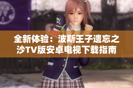 全新体验：波斯王子遗忘之沙TV版安卓电视下载指南